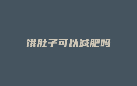 饿肚子可以减肥吗