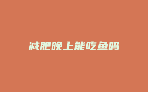 减肥晚上能吃鱼吗