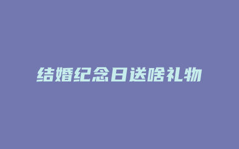 结婚纪念日送啥礼物