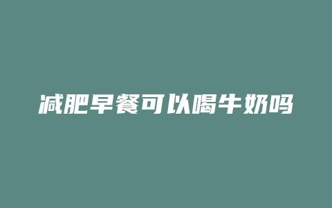 减肥早餐可以喝牛奶吗