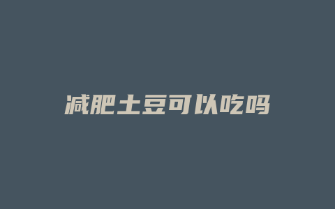 减肥土豆可以吃吗