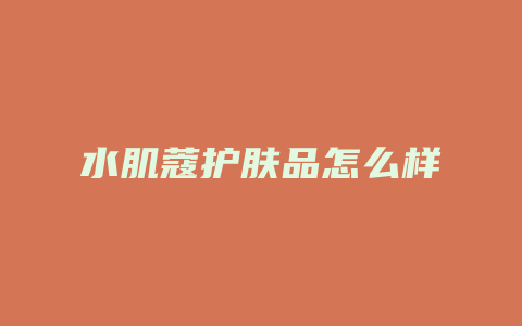 水肌蔻护肤品怎么样