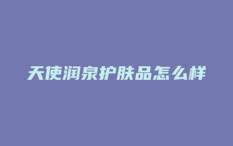 天使润泉护肤品怎么样