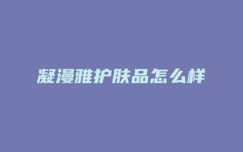 凝漫雅护肤品怎么样