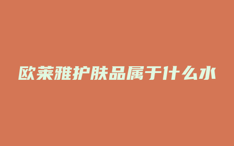 欧莱雅护肤品属于什么水
