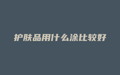 护肤品用什么涂比较好