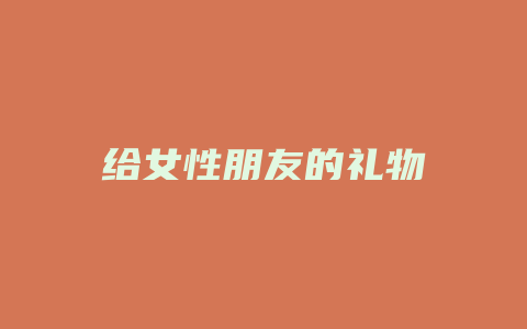 给女性朋友的礼物
