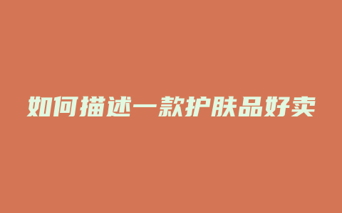 如何描述一款护肤品好卖