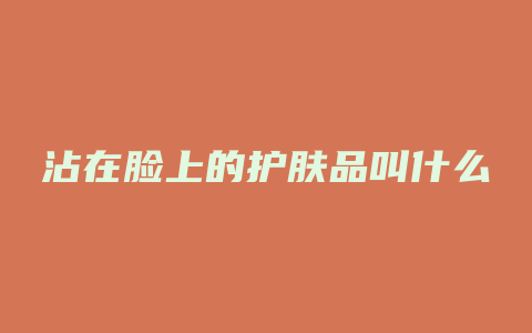 沾在脸上的护肤品叫什么