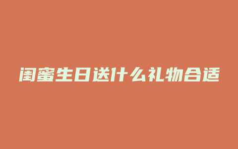 闺蜜生日送什么礼物合适