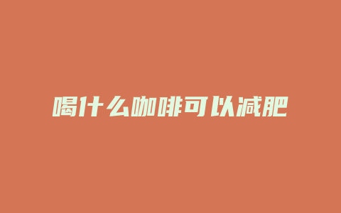 喝什么咖啡可以减肥