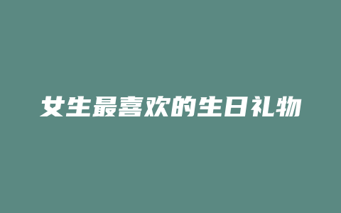 女生最喜欢的生日礼物