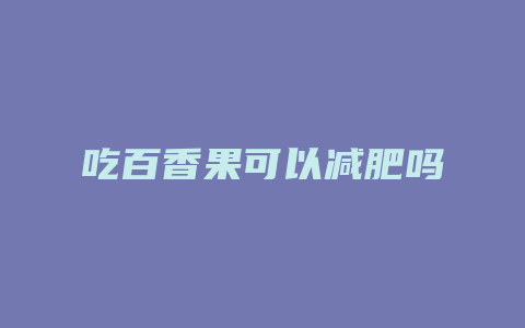 吃百香果可以减肥吗