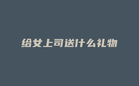 给女上司送什么礼物
