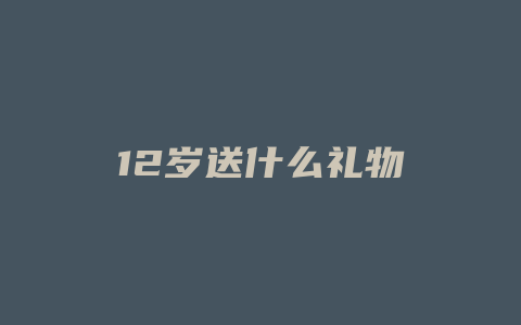 12岁送什么礼物