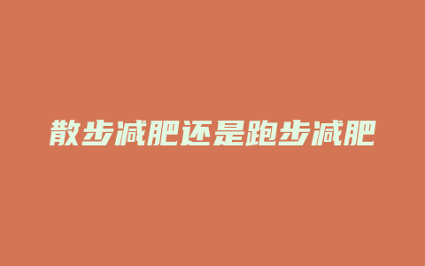 散步减肥还是跑步减肥