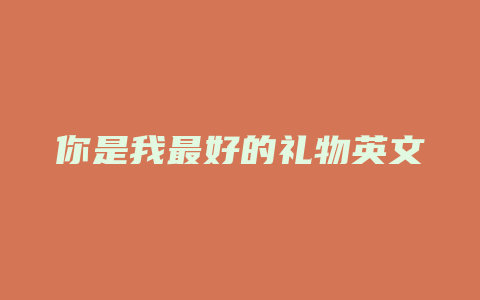你是我最好的礼物英文