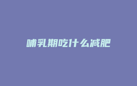 哺乳期吃什么减肥