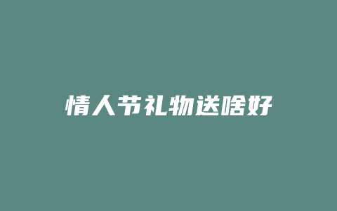 情人节礼物送啥好