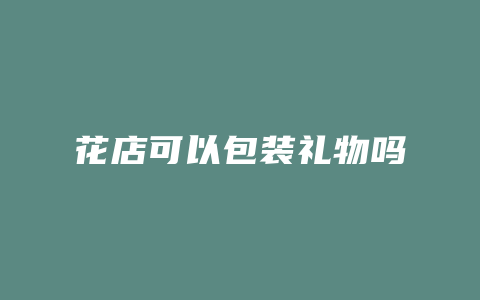 花店可以包装礼物吗