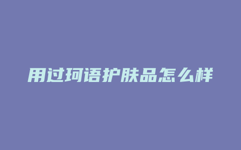 用过珂语护肤品怎么样