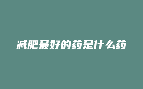 减肥最好的药是什么药