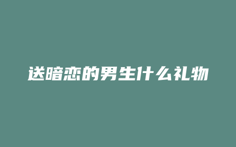 送暗恋的男生什么礼物