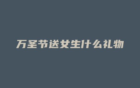 万圣节送女生什么礼物