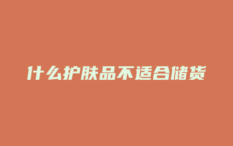什么护肤品不适合储货