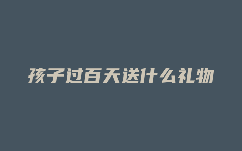 孩子过百天送什么礼物