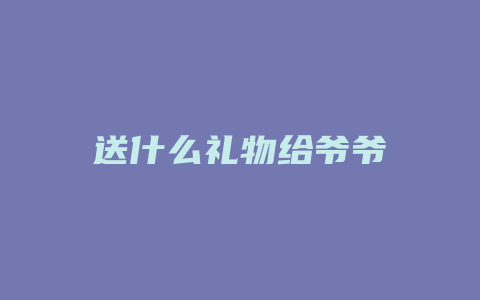 送什么礼物给爷爷