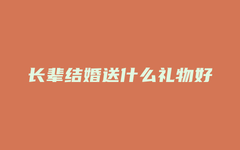 长辈结婚送什么礼物好