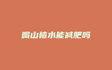 喝山楂水能减肥吗