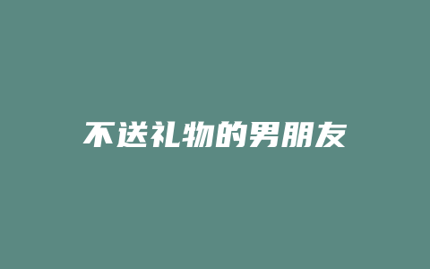 不送礼物的男朋友
