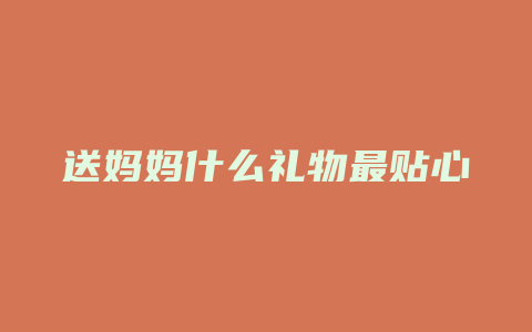 送妈妈什么礼物最贴心