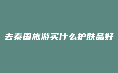 去泰国旅游买什么护肤品好