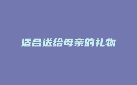 适合送给母亲的礼物