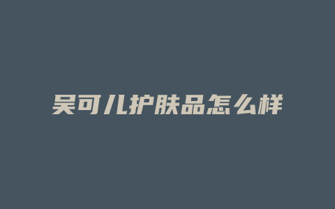 吴可儿护肤品怎么样