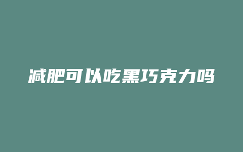 减肥可以吃黑巧克力吗