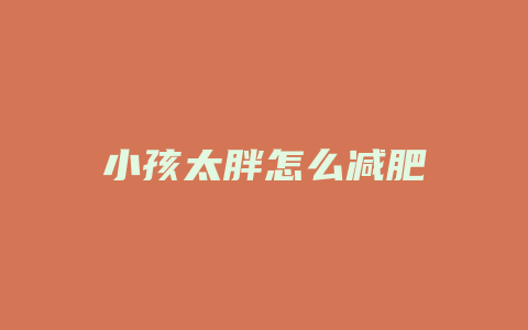 小孩太胖怎么减肥