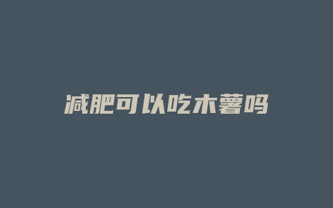 减肥可以吃木薯吗