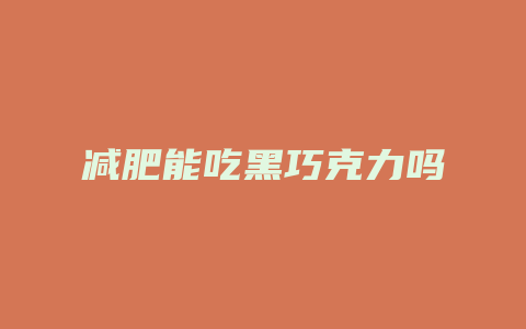 减肥能吃黑巧克力吗