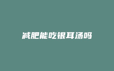 减肥能吃银耳汤吗