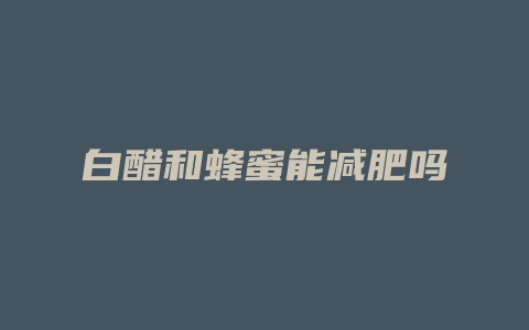 白醋和蜂蜜能减肥吗