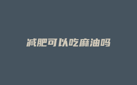 减肥可以吃麻油吗