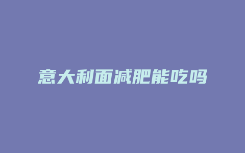 意大利面减肥能吃吗