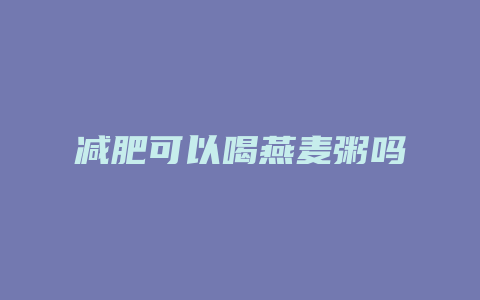 减肥可以喝燕麦粥吗