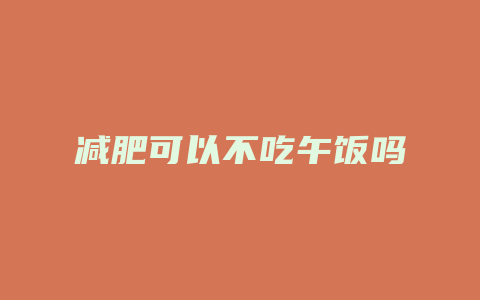 减肥可以不吃午饭吗