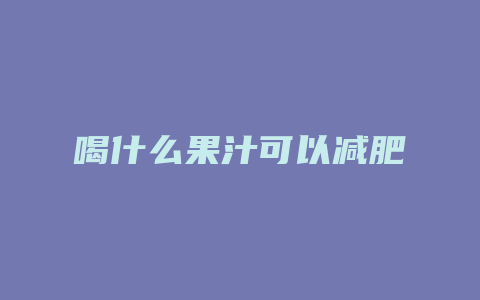 喝什么果汁可以减肥