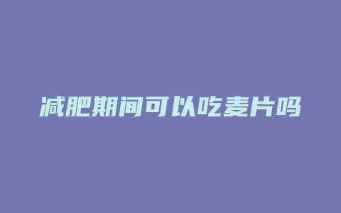 减肥期间可以吃麦片吗